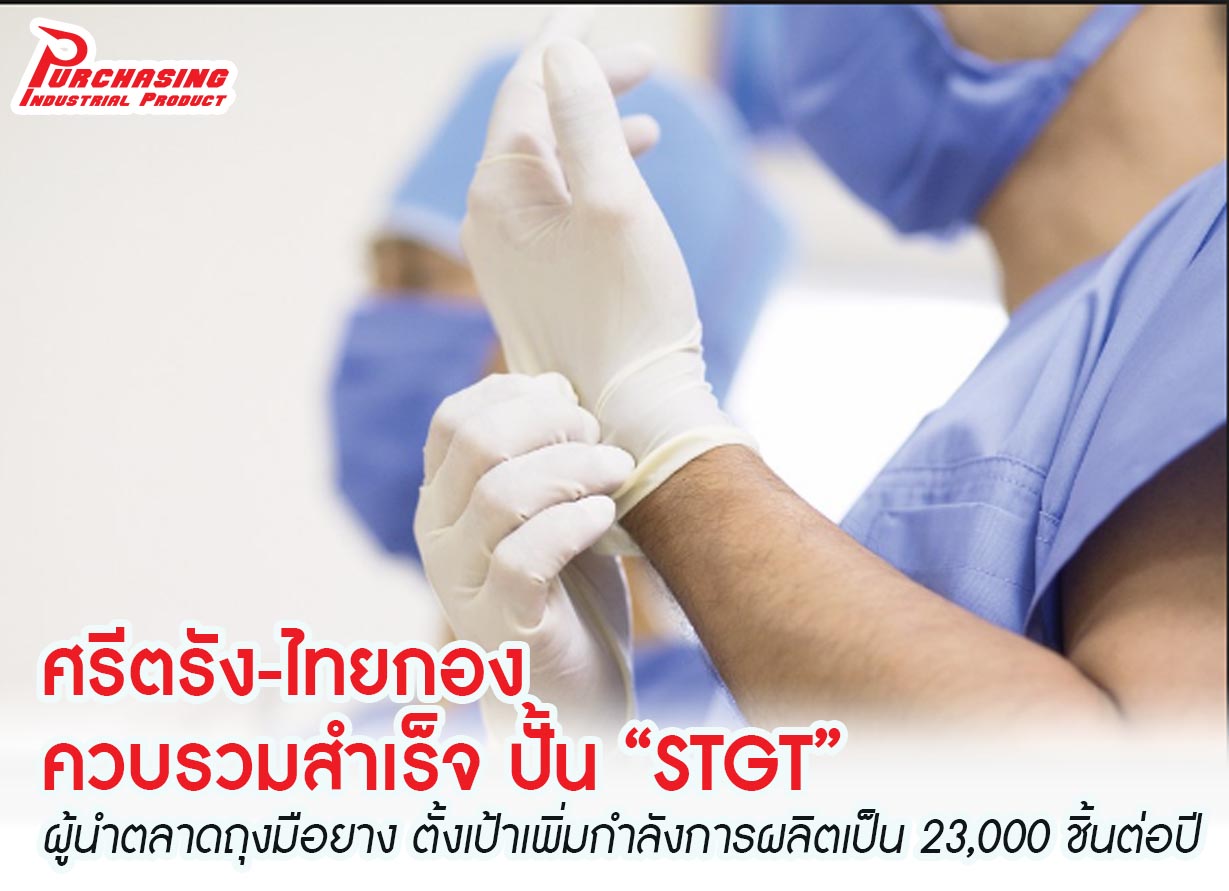 ศรีตรัง-ไทยกอง ควบรวมสำเร็จ ปั้น “STGT” ผู้นำตลาดถุงมือยาง ตั้งเป้าเพิ่มกำลังการผลิตเป็น 23,000 ชิ้นต่อปี ศรีตรัง-ไทยกอง ควบรวมสำเร็จ ปั้น “STGT” ผู้นำตลาดถุงมือยาง ตั้งเป้าเพิ่มกำลังการผลิตเป็น 23,000 ชิ้นต่อปี