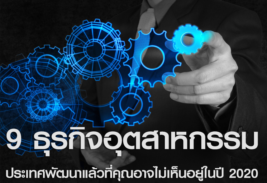 9 ธุรกิจอุตสาหกรรม ประเทศพัฒนาแล้วที่คุณอาจไม่เห็นอยู่ในปี 2020